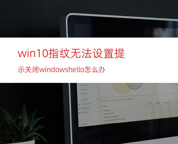 win10指纹无法设置提示关闭windowshello怎么办