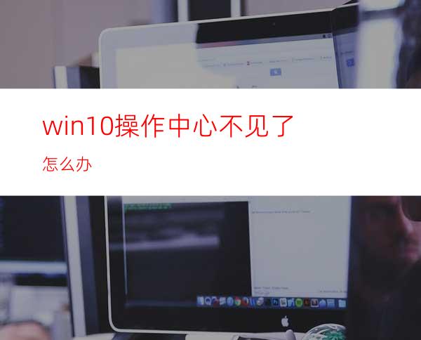 win10操作中心不见了怎么办