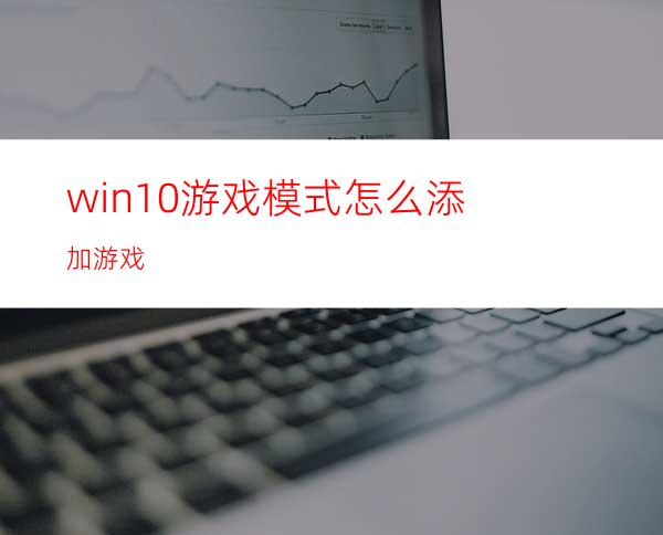 win10游戏模式怎么添加游戏