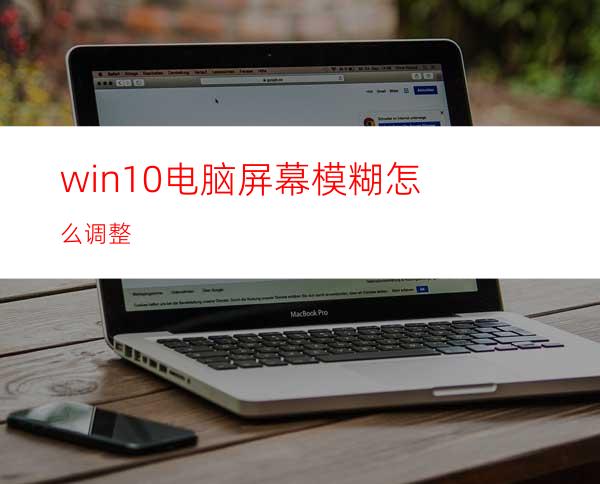 win10电脑屏幕模糊怎么调整