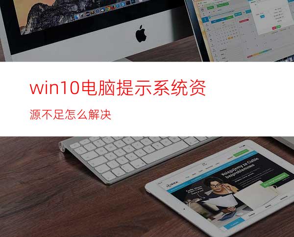 win10电脑提示系统资源不足怎么解决