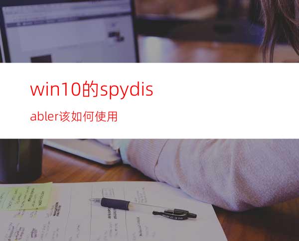 win10的spydisabler该如何使用?