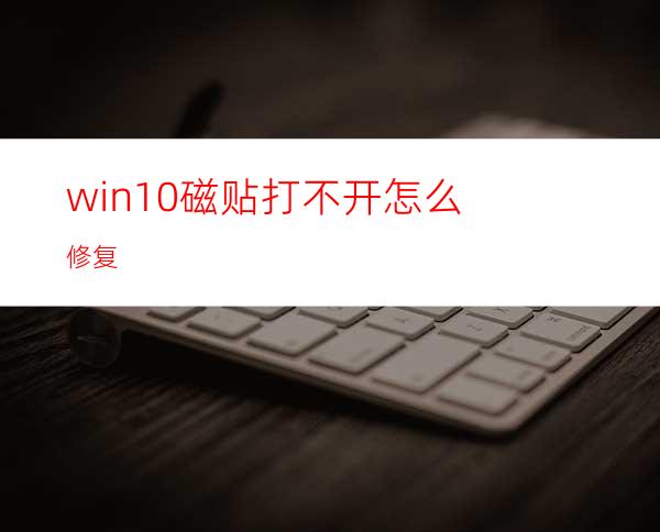 win10磁贴打不开怎么修复