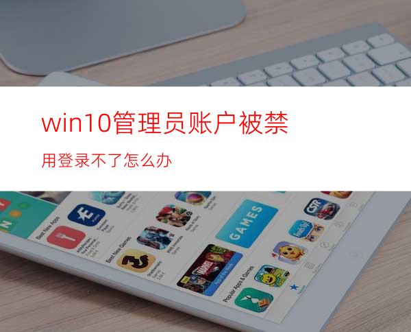 win10管理员账户被禁用登录不了怎么办