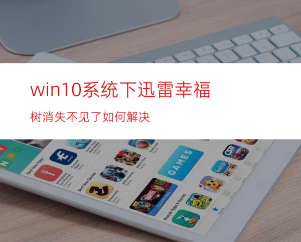 win10系统下迅雷幸福树消失不见了如何解决