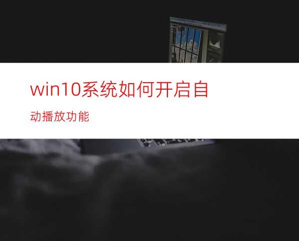 win10系统如何开启自动播放功能