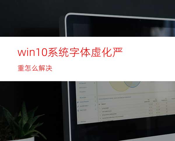 win10系统字体虚化严重怎么解决?