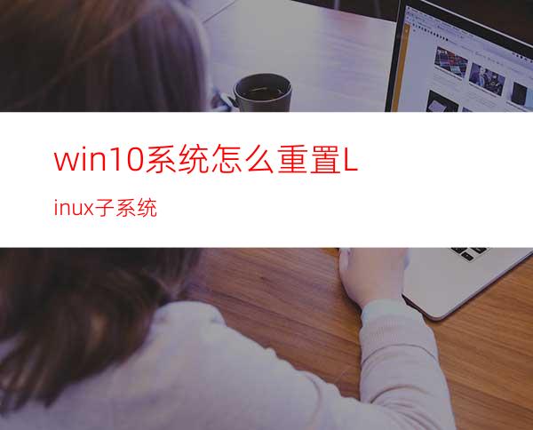 win10系统怎么重置Linux子系统