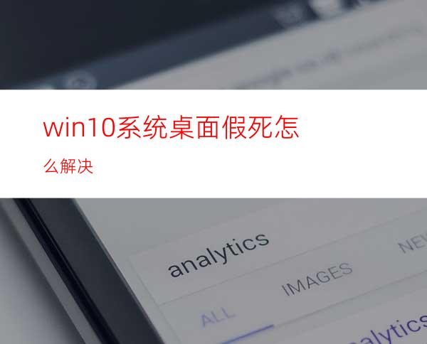 win10系统桌面假死怎么解决