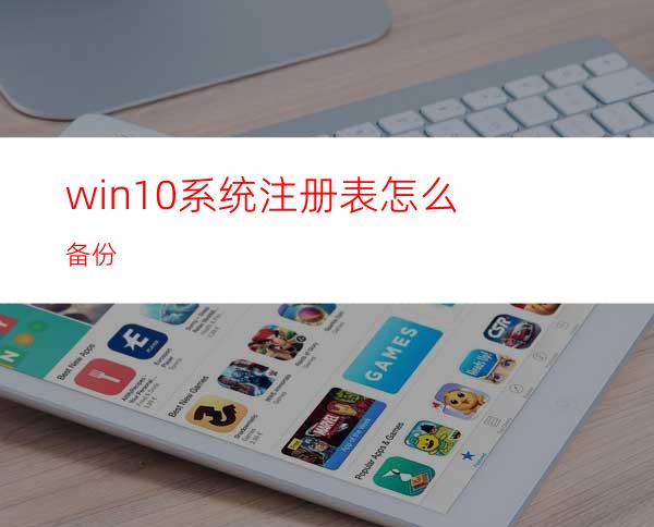 win10系统注册表怎么备份?