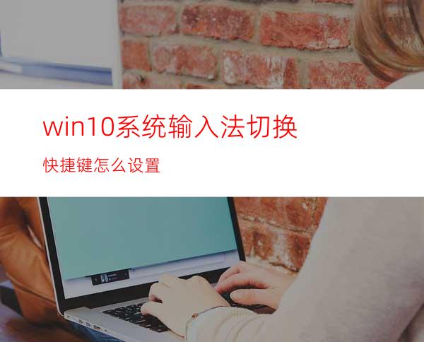 win10系统输入法切换快捷键怎么设置