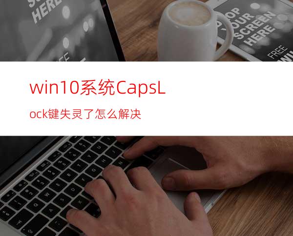 win10系统CapsLock键失灵了怎么解决?