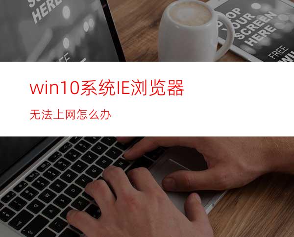 win10系统IE浏览器无法上网怎么办