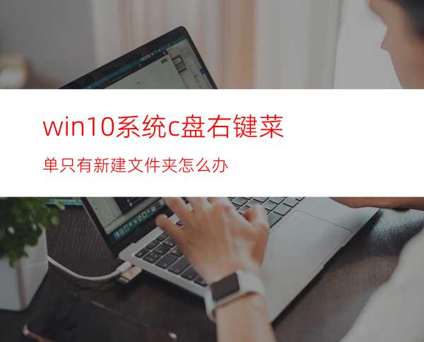 win10系统c盘右键菜单只有新建文件夹怎么办?