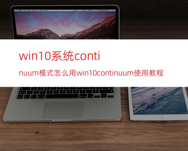 win10系统continuum模式怎么用?win10continuum使用教程