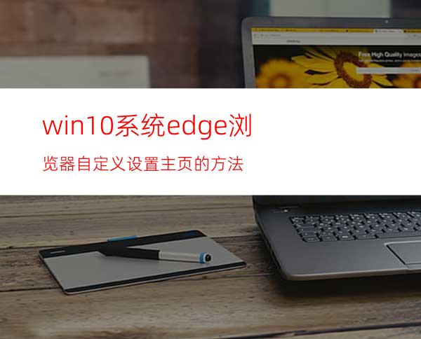 win10系统edge浏览器自定义设置主页的方法