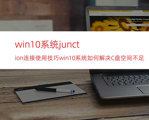 win10系统junction连接使用技巧win10系统如何解决C盘空间不足