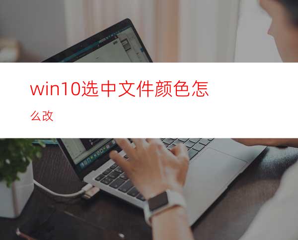 win10选中文件颜色怎么改