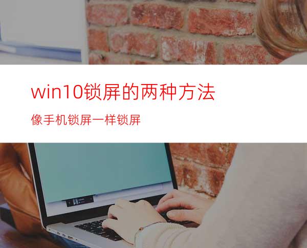 win10锁屏的两种方法像手机锁屏一样锁屏