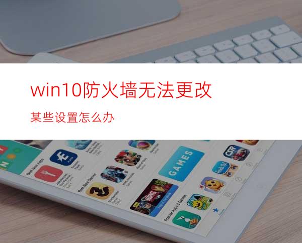 win10防火墙无法更改某些设置怎么办