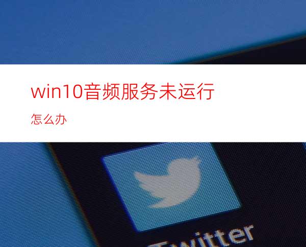 win10音频服务未运行怎么办?