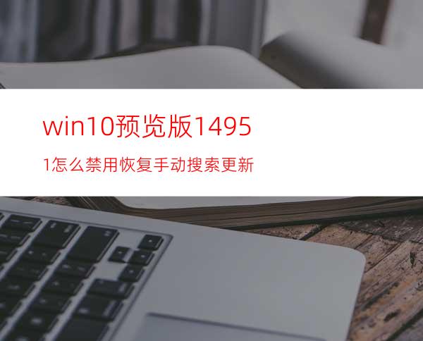 win10预览版14951怎么禁用/恢复手动搜索更新