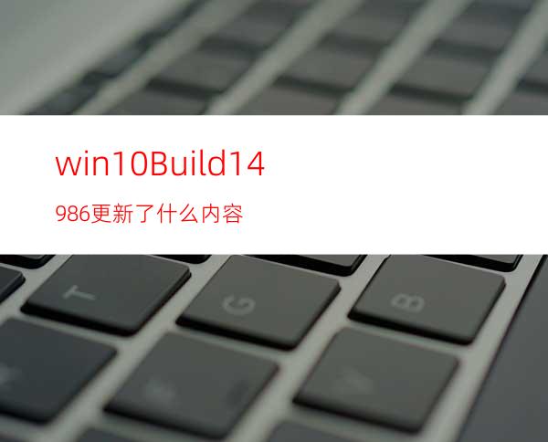 win10Build14986更新了什么内容