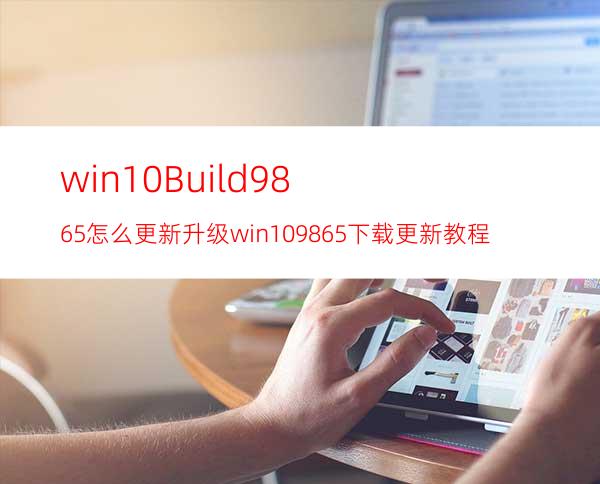 win10Build9865怎么更新升级?win109865下载更新教程