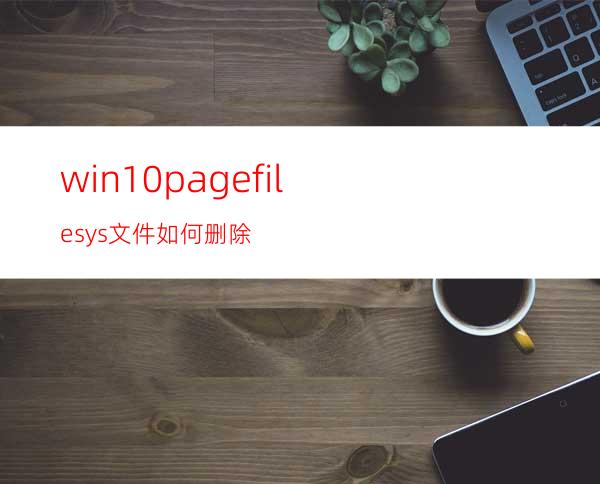 win10pagefile.sys文件如何删除