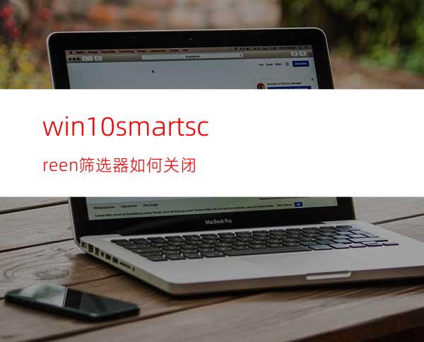 win10smartscreen筛选器如何关闭