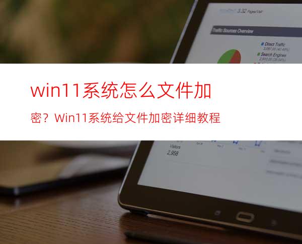 win11系统怎么文件加密？Win11系统给文件加密详细教程