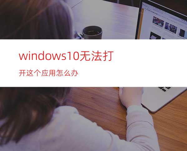 windows10无法打开这个应用怎么办