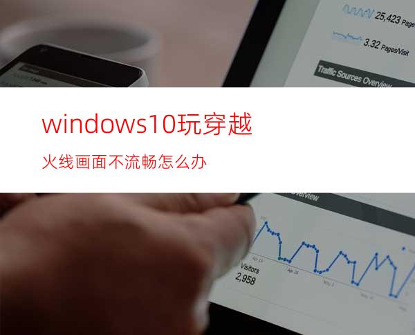 windows10玩穿越火线画面不流畅怎么办