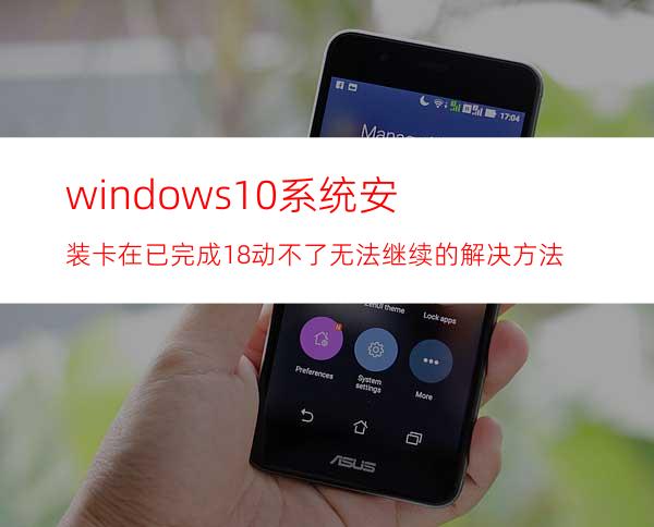 windows10系统安装卡在已完成18%动不了无法继续的解决方法