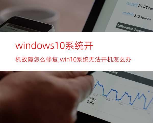 windows10系统开机故障怎么修复,win10系统无法开机怎么办