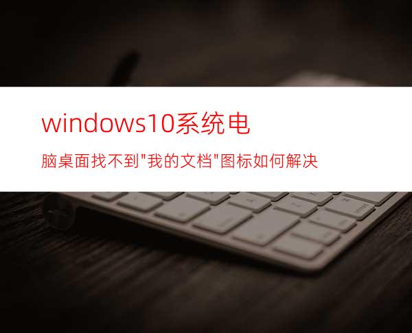 windows10系统电脑桌面找不到