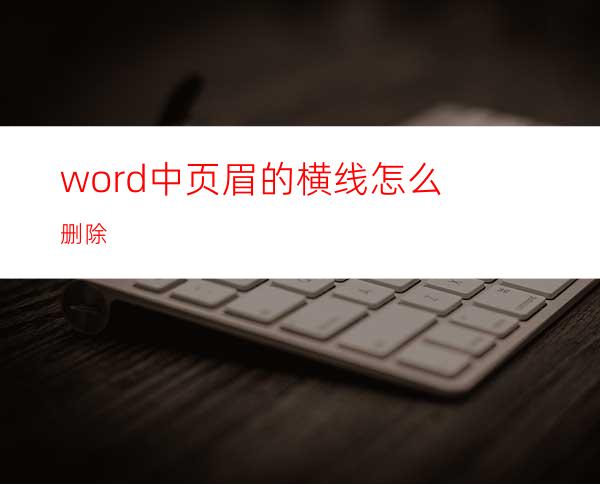 word中页眉的横线怎么删除