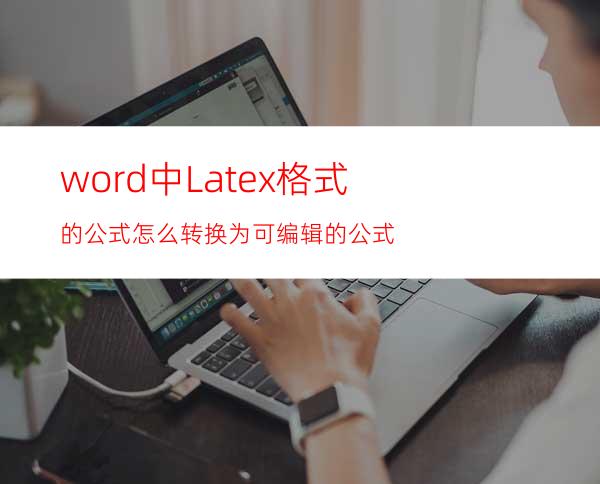 word中Latex格式的公式怎么转换为可编辑的公式