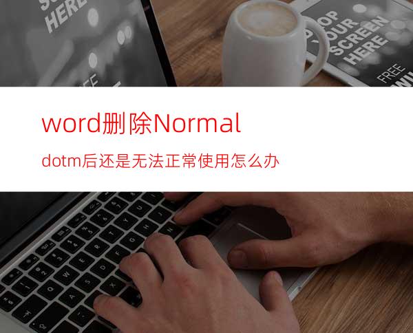 word删除Normal.dotm后还是无法正常使用怎么办