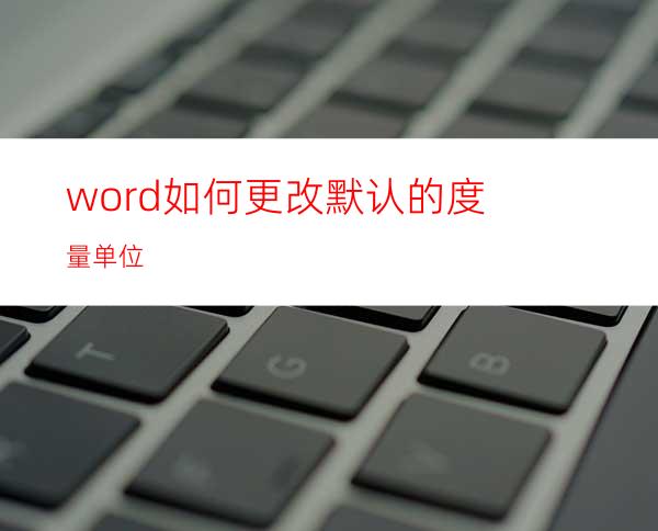 word如何更改默认的度量单位