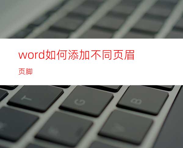 word如何添加不同页眉页脚