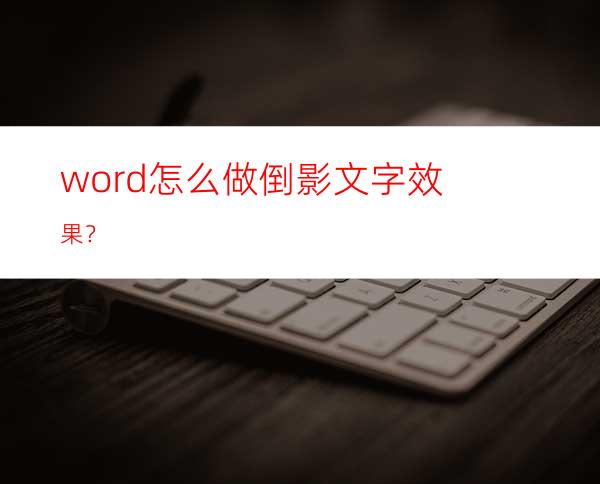 word怎么做倒影文字效果？