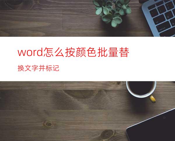 word怎么按颜色批量替换文字并标记?