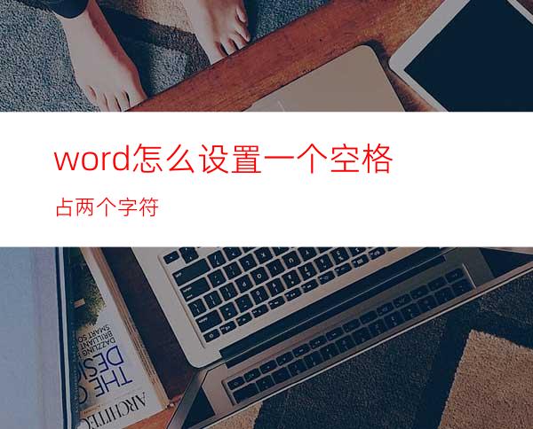 word怎么设置一个空格占两个字符