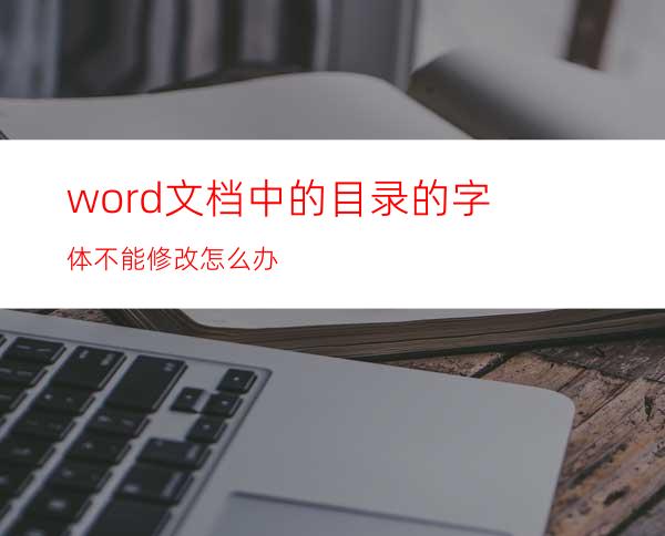 word文档中的目录的字体不能修改怎么办