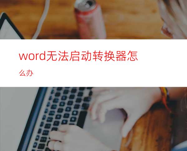 word无法启动转换器怎么办