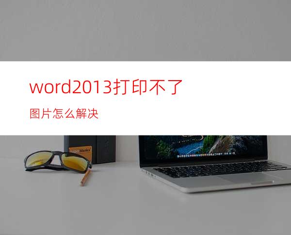 word2013打印不了图片怎么解决