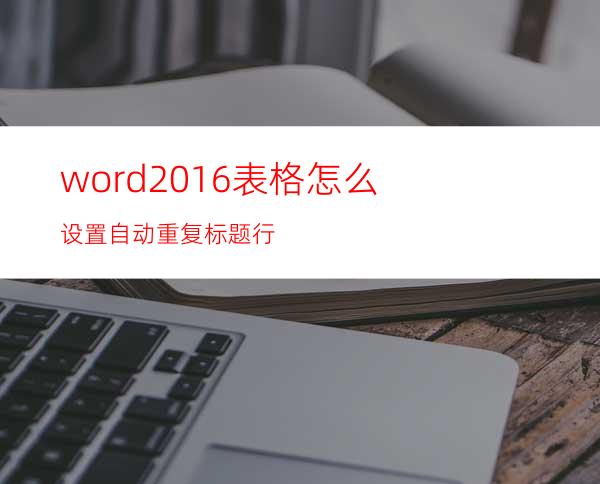 word2016表格怎么设置自动重复标题行