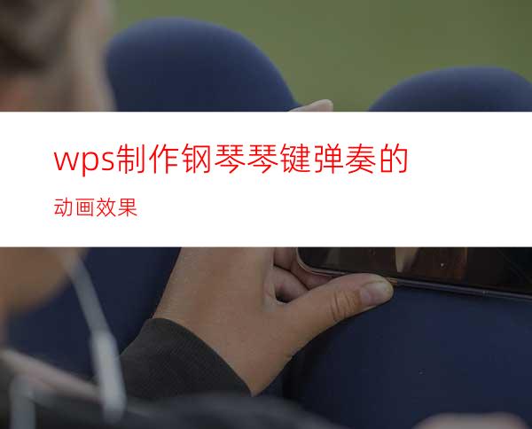 wps制作钢琴琴键弹奏的动画效果