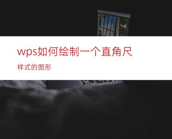 wps如何绘制一个直角尺样式的图形